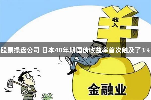 股票操盘公司 日本40年期国债收益率首次触及了3%