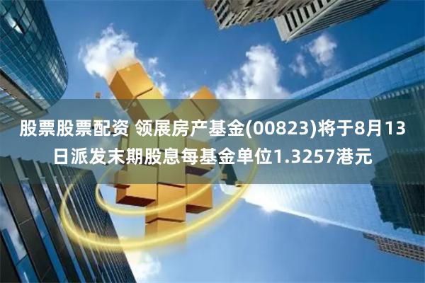 股票股票配资 领展房产基金(00823)将于8月13日派发末期股息每基金单位1.3257港元