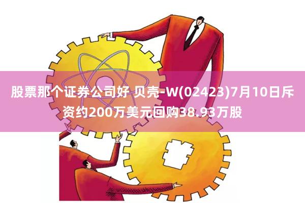 股票那个证券公司好 贝壳-W(02423)7月10日斥资约200万美元回购38.93万股