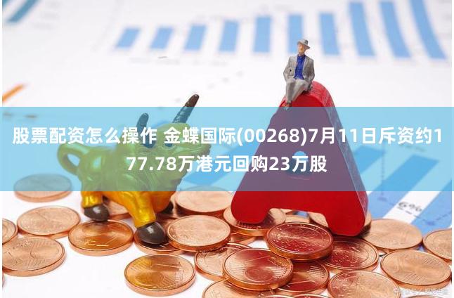 股票配资怎么操作 金蝶国际(00268)7月11日斥资约177.78万港元回购23万股