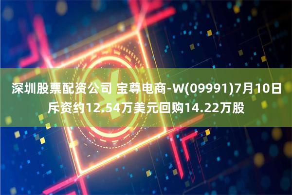 深圳股票配资公司 宝尊电商-W(09991)7月10日斥资约12.54万美元回购14.22万股