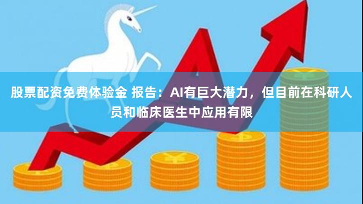 股票配资免费体验金 报告：AI有巨大潜力，但目前在科研人员和临床医生中应用有限