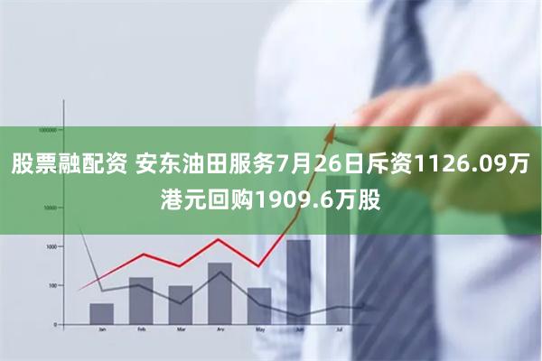 股票融配资 安东油田服务7月26日斥资1126.09万港元回购1909.6万股