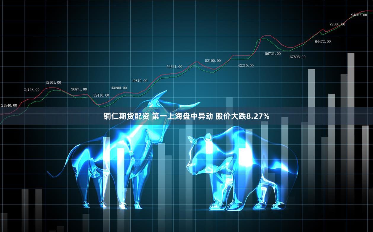 铜仁期货配资 第一上海盘中异动 股价大跌8.27%