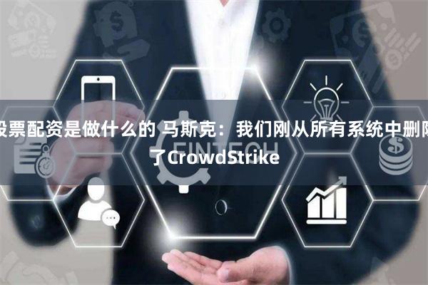 股票配资是做什么的 马斯克：我们刚从所有系统中删除了CrowdStrike