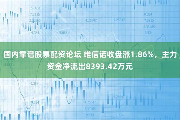 国内靠谱股票配资论坛 维信诺收盘涨1.86%，主力资金净流出8393.42万元