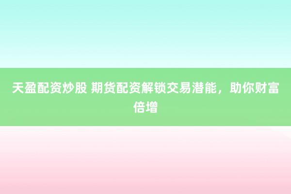 天盈配资炒股 期货配资解锁交易潜能，助你财富倍增