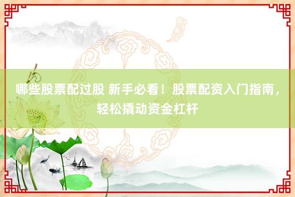 哪些股票配过股 新手必看！股票配资入门指南，轻松撬动资金杠杆