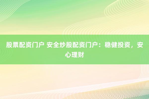 股票配资门户 安全炒股配资门户：稳健投资，安心理财