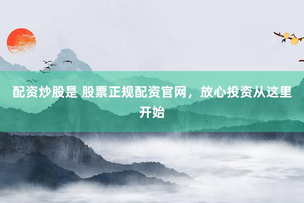 配资炒股是 股票正规配资官网，放心投资从这里开始