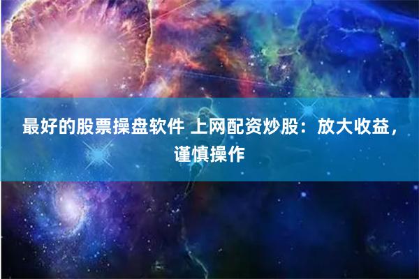 最好的股票操盘软件 上网配资炒股：放大收益，谨慎操作