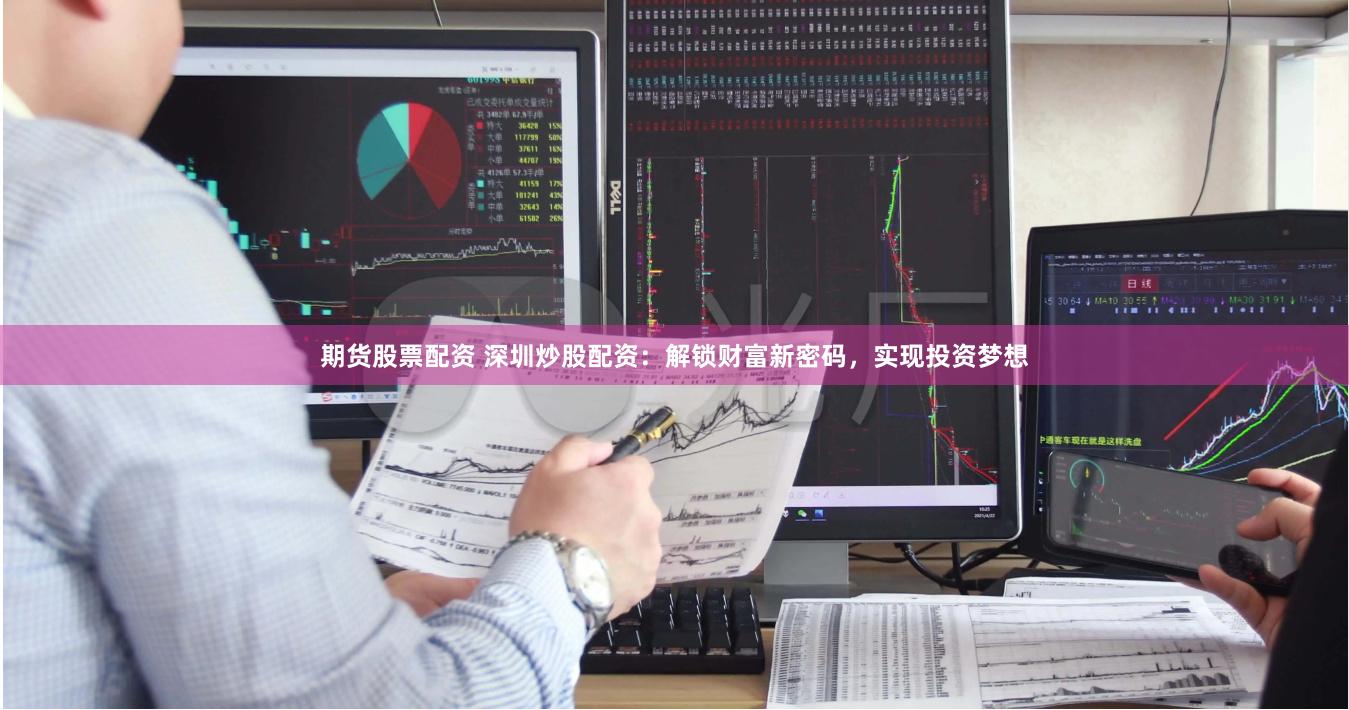 期货股票配资 深圳炒股配资：解锁财富新密码，实现投资梦想
