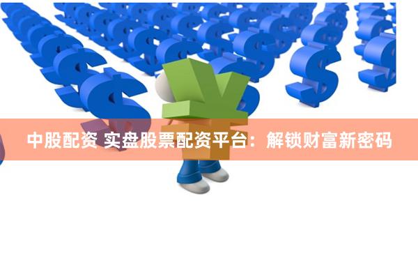 中股配资 实盘股票配资平台：解锁财富新密码