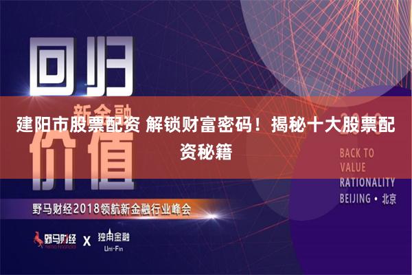 建阳市股票配资 解锁财富密码！揭秘十大股票配资秘籍