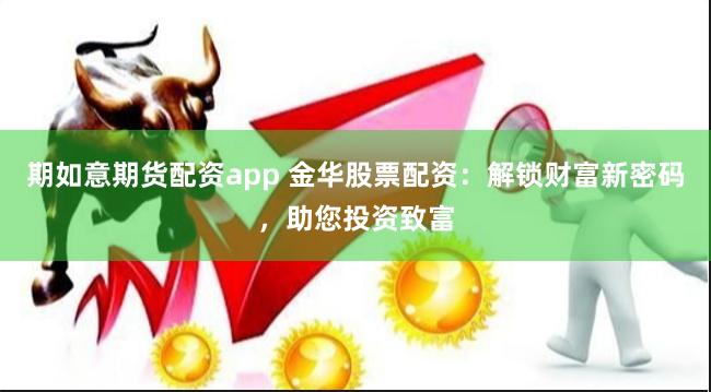 期如意期货配资app 金华股票配资：解锁财富新密码，助您投资致富