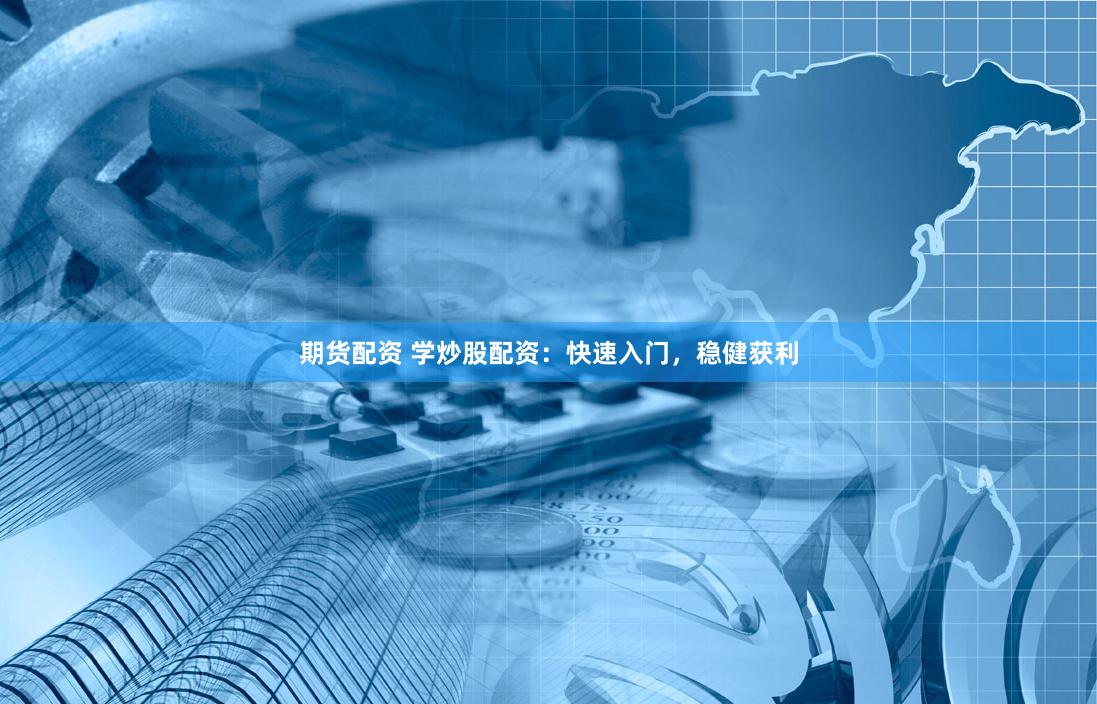 期货配资 学炒股配资：快速入门，稳健获利