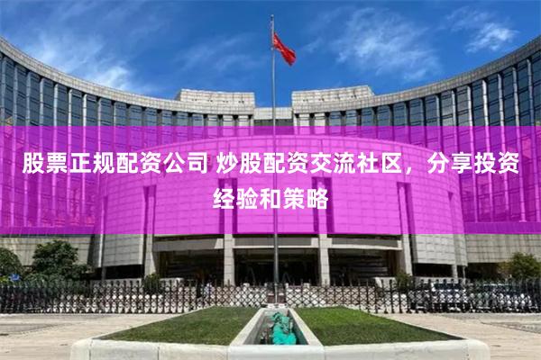 股票正规配资公司 炒股配资交流社区，分享投资经验和策略