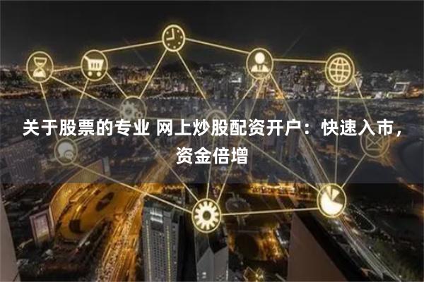 关于股票的专业 网上炒股配资开户：快速入市，资金倍增