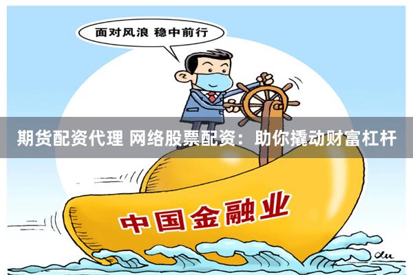 期货配资代理 网络股票配资：助你撬动财富杠杆