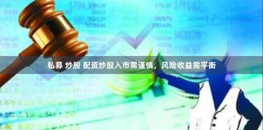 私募 炒股 配资炒股入市需谨慎，风险收益需平衡