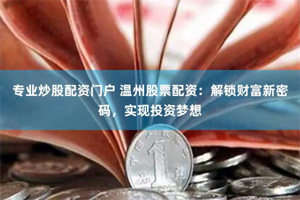 专业炒股配资门户 温州股票配资：解锁财富新密码，实现投资梦想