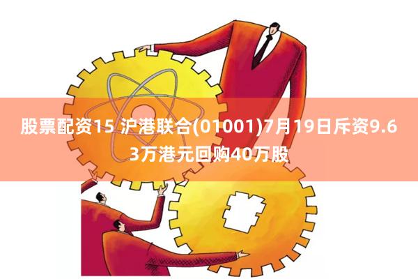 股票配资15 沪港联合(01001)7月19日斥资9.63万港元回购40万股