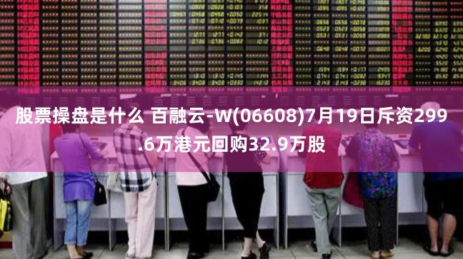 股票操盘是什么 百融云-W(06608)7月19日斥资299.6万港元回购32.9万股