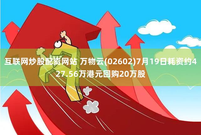 互联网炒股配资网站 万物云(02602)7月19日耗资约427.56万港元回购20万股