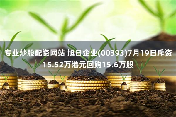 专业炒股配资网站 旭日企业(00393)7月19日斥资15.52万港元回购15.6万股
