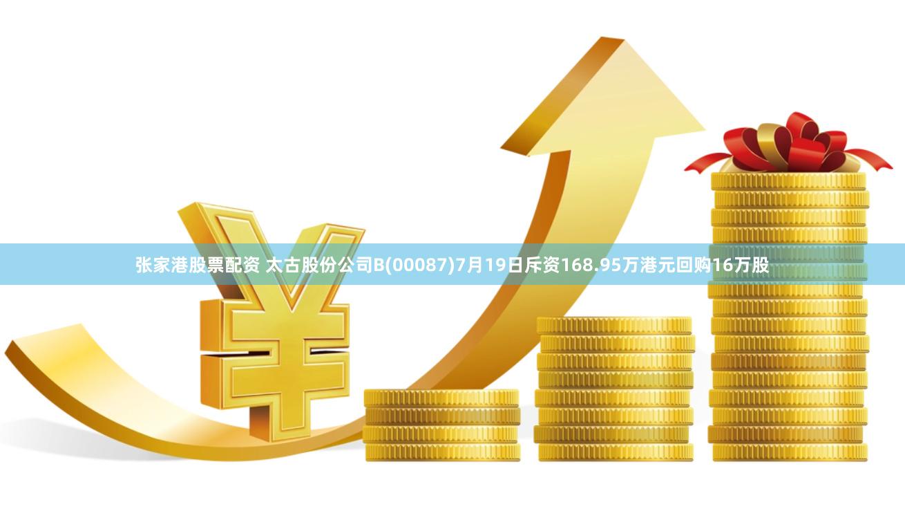 张家港股票配资 太古股份公司B(00087)7月19日斥资168.95万港元回购16万股