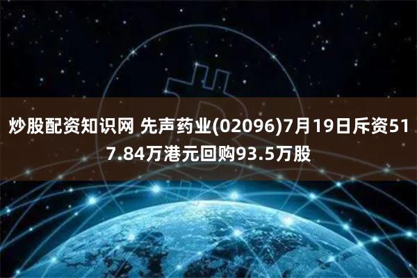 炒股配资知识网 先声药业(02096)7月19日斥资517.84万港元回购93.5万股