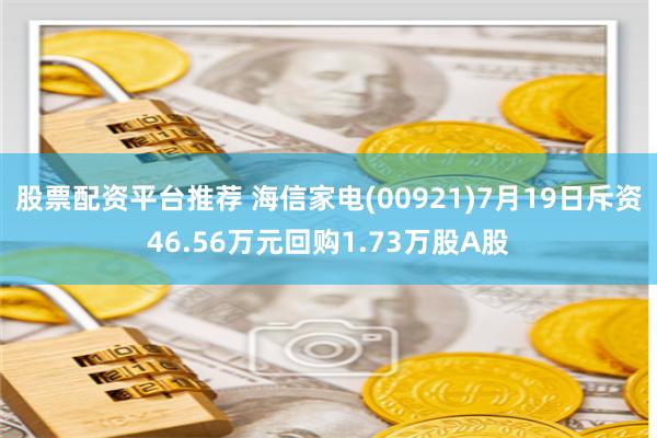 股票配资平台推荐 海信家电(00921)7月19日斥资46.56万元回购1.73万股A股