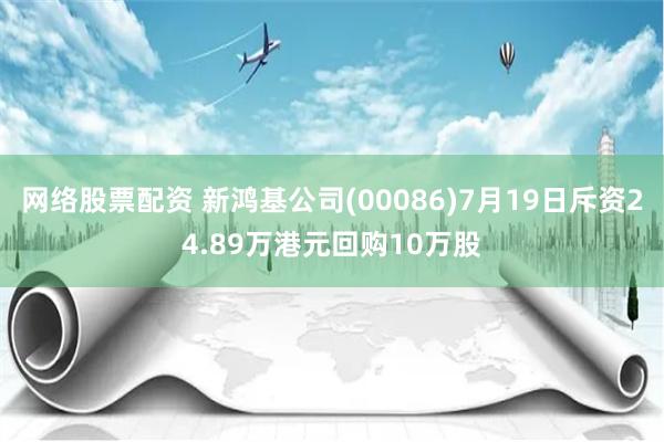 网络股票配资 新鸿基公司(00086)7月19日斥资24.89万港元回购10万股