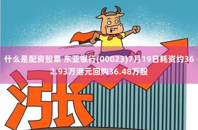 什么是配资股票 东亚银行(00023)7月19日耗资约362.93万港元回购36.48万股