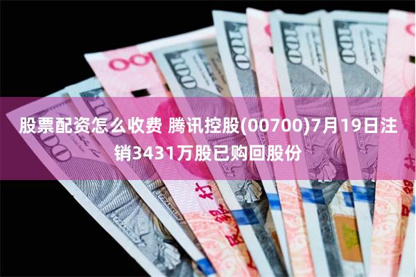 股票配资怎么收费 腾讯控股(00700)7月19日注销3431万股已购回股份