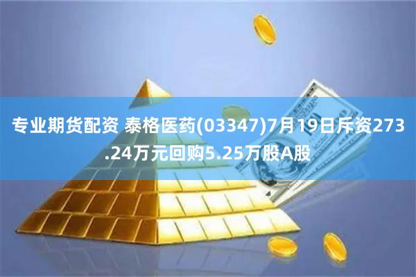 专业期货配资 泰格医药(03347)7月19日斥资273.24万元回购5.25万股A股