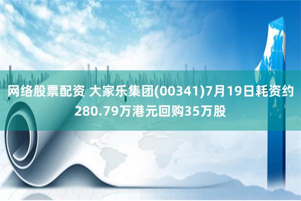 网络股票配资 大家乐集团(00341)7月19日耗资约280.79万港元回购35万股