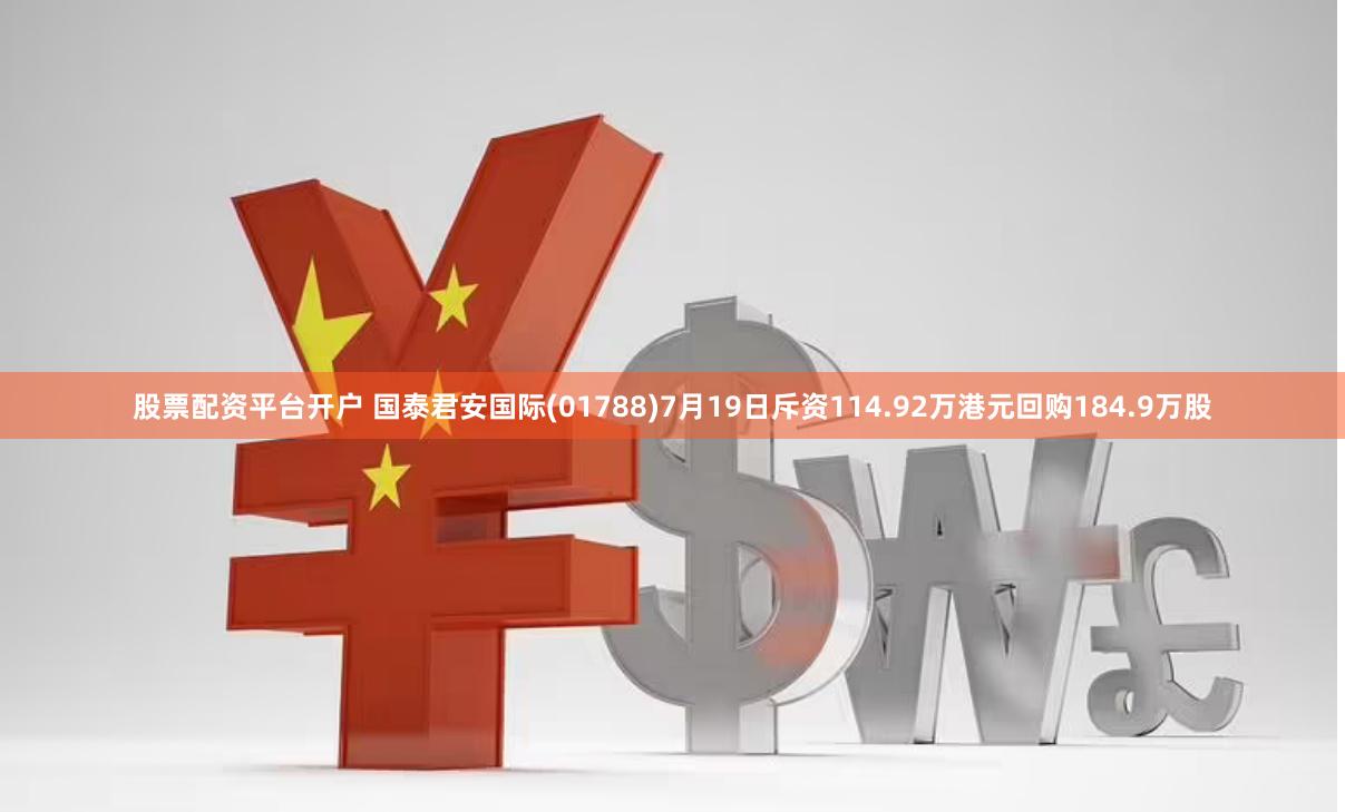 股票配资平台开户 国泰君安国际(01788)7月19日斥资114.92万港元回购184.9万股
