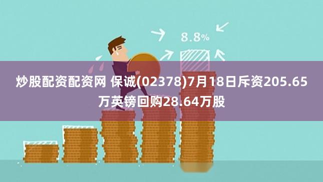 炒股配资配资网 保诚(02378)7月18日斥资205.65万英镑回购28.64万股