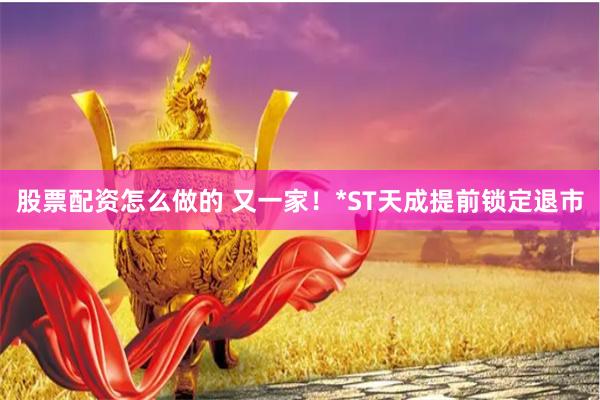 股票配资怎么做的 又一家！*ST天成提前锁定退市
