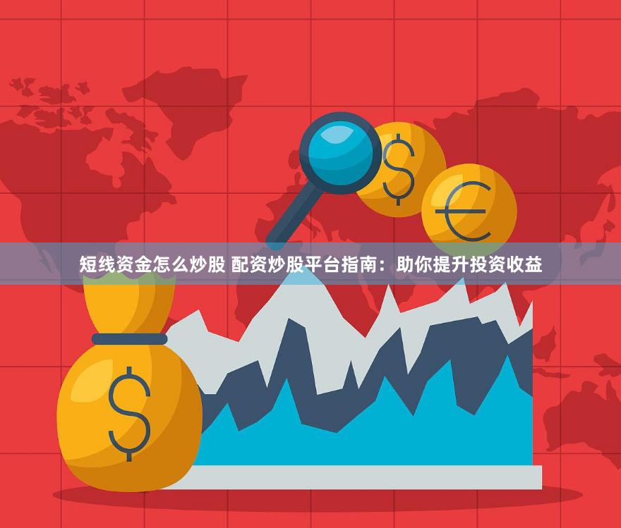 短线资金怎么炒股 配资炒股平台指南：助你提升投资收益