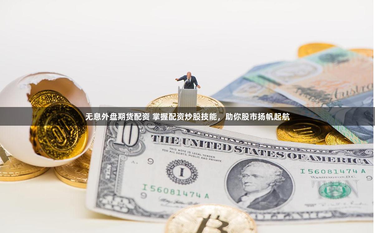 无息外盘期货配资 掌握配资炒股技能，助你股市扬帆起航