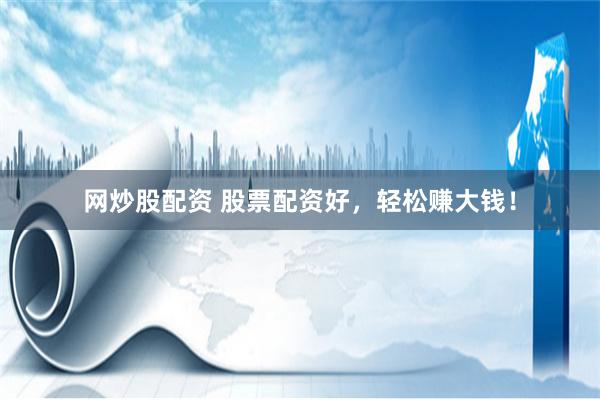 网炒股配资 股票配资好，轻松赚大钱！
