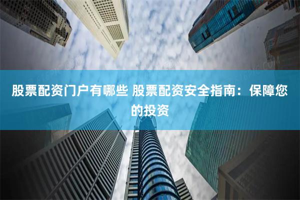股票配资门户有哪些 股票配资安全指南：保障您的投资