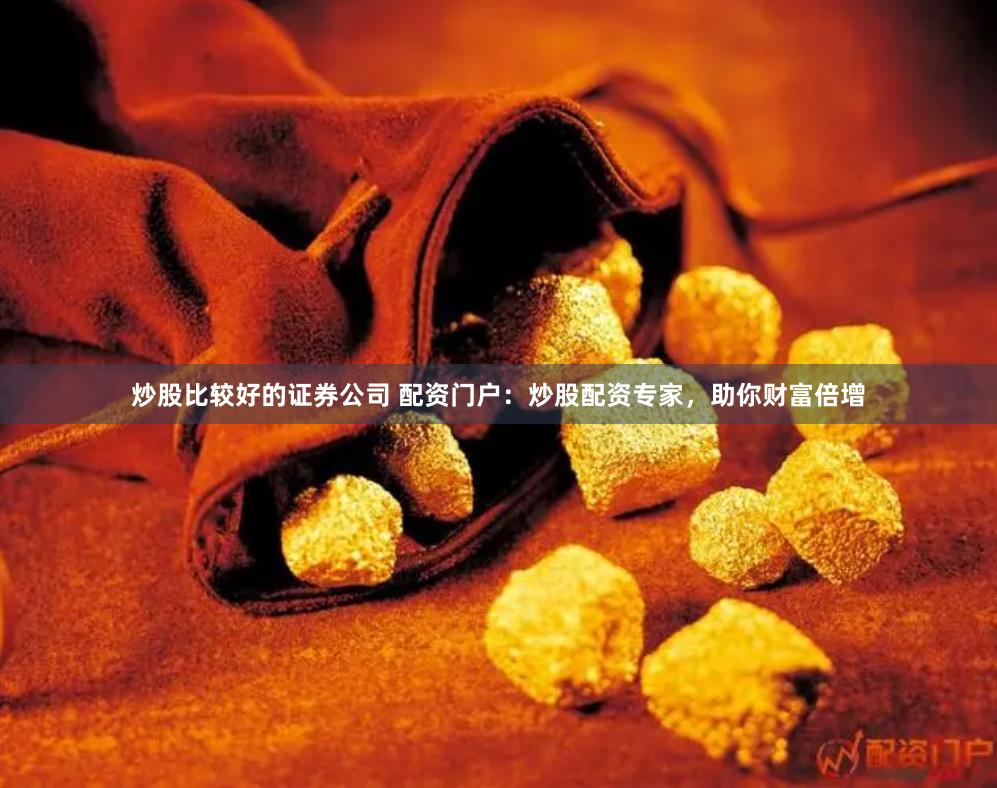 炒股比较好的证券公司 配资门户：炒股配资专家，助你财富倍增