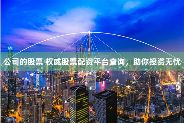 公司的股票 权威股票配资平台查询，助你投资无忧