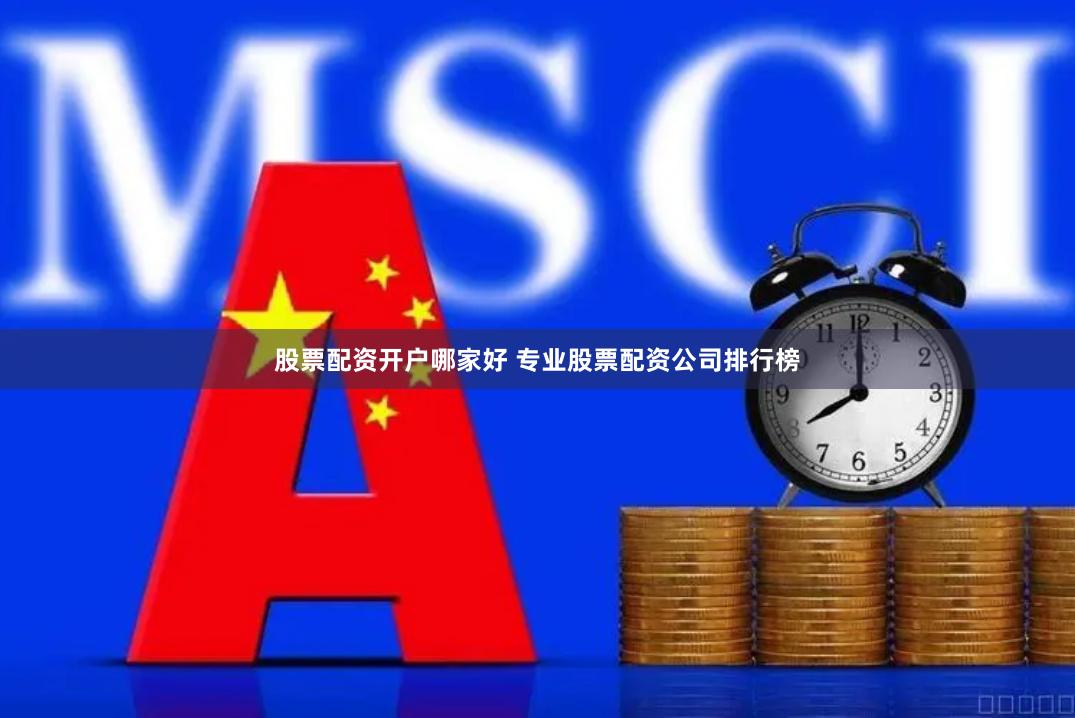 股票配资开户哪家好 专业股票配资公司排行榜