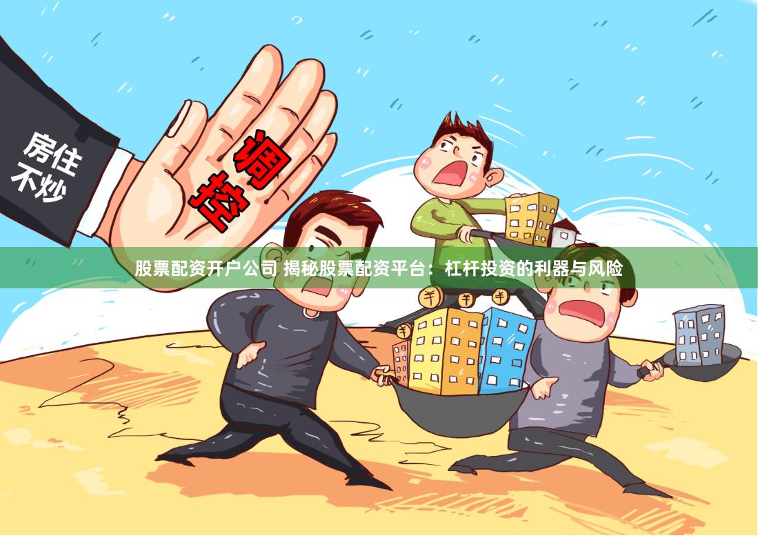 股票配资开户公司 揭秘股票配资平台：杠杆投资的利器与风险