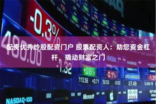 配资优秀炒股配资门户 股票配资人:助您资金杠杆,撬动财富之门