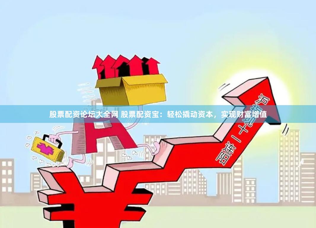 股票配资论坛大全网 股票配资宝：轻松撬动资本，实现财富增值